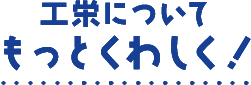 工栄についてもっとくわしく！