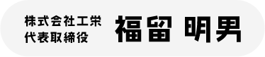 株式会社工栄 代表取締役　福留明男